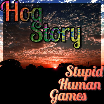 Hog Story #50 – Stupid Human Games