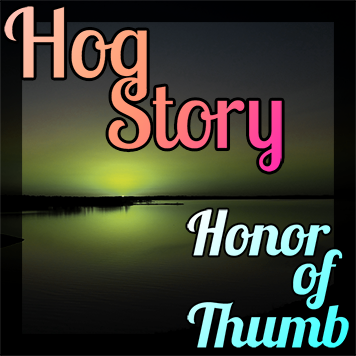 Hog Story #165 – Honor of Thumb